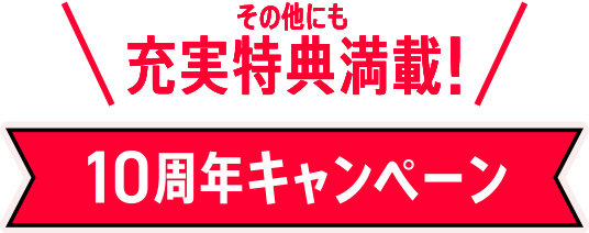 その他にも充実特典満載！ 10周年キャンペーン