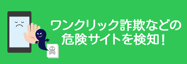 ワンクリック詐欺などの危険サイトを探知!