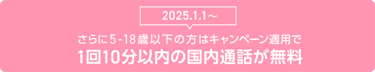 5～18歳の方はキャンペーン適用で1回10分以内の国内通話が無料