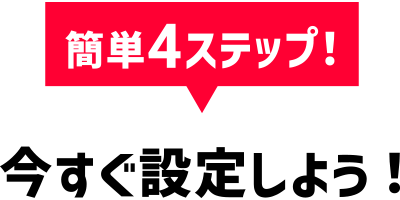 簡単4ステップ！今すぐ設定しよう！