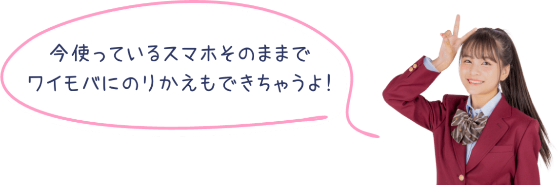 今使っているスマホそのままでワイモバにのりかえもできちゃうよ！