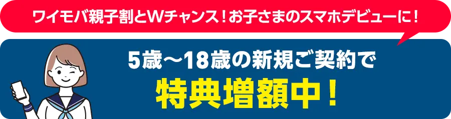 5歳〜18歳の新規ご契約で特典増額中!
